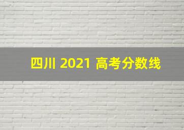 四川 2021 高考分数线